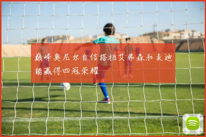 巅峰奥尼尔自信搭档艾弗森和麦迪能赢得四冠荣耀