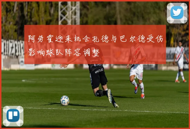 阿劳霍迎来机会孔德与巴尔德受伤影响球队阵容调整