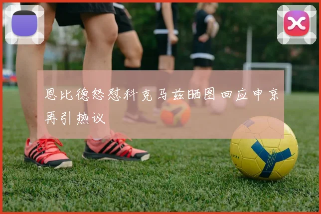 恩比德怒怼科克马兹晒图回应申京再引热议