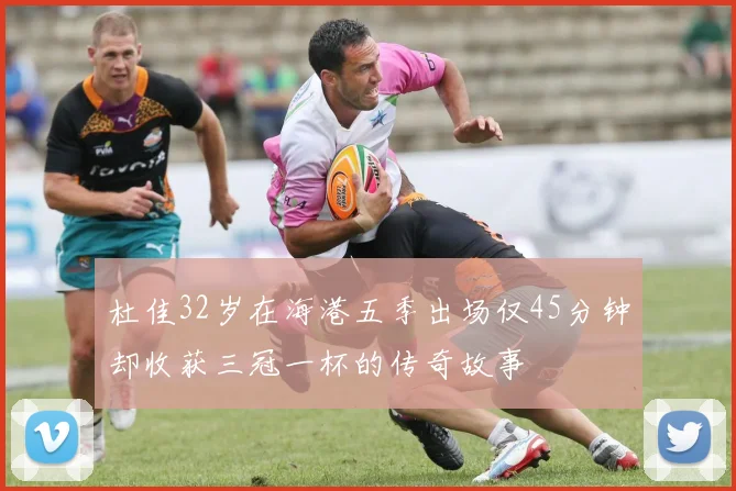 杜佳32岁在海港五季出场仅45分钟却收获三冠一杯的传奇故事