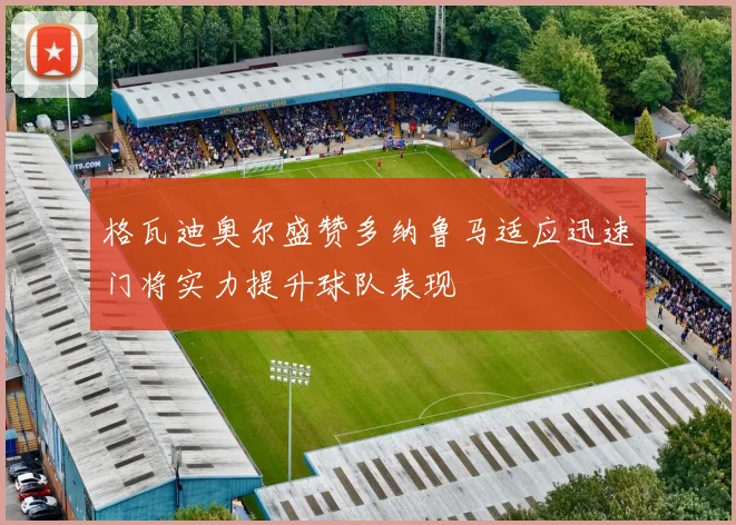 格瓦迪奥尔盛赞多纳鲁马适应迅速门将实力提升球队表现