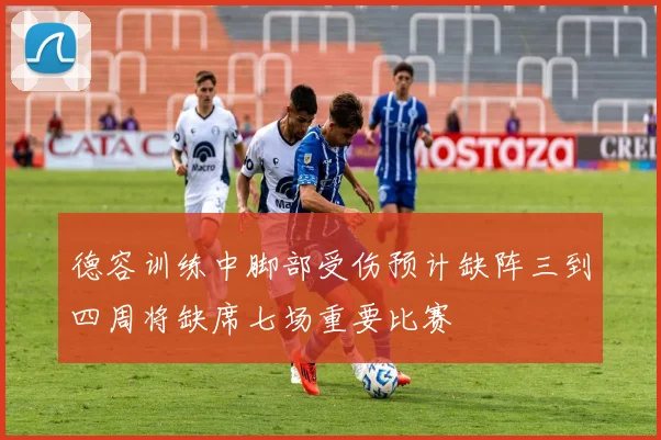 德容训练中脚部受伤预计缺阵三到四周将缺席七场重要比赛