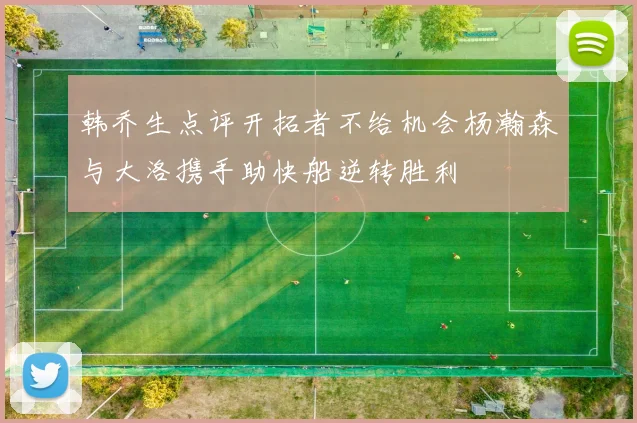 韩乔生点评开拓者不给机会杨瀚森与大洛携手助快船逆转胜利