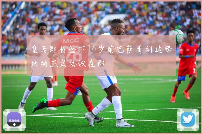 皇马即将签下16岁前巴萨青训边锋纳纳正式协议在即