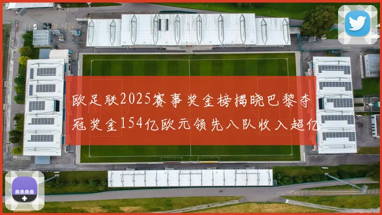 欧足联2025赛事奖金榜揭晓巴黎夺冠奖金154亿欧元领先八队收入超亿