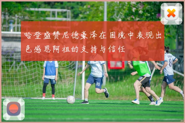 哈登盛赞尼德豪泽在困境中表现出色感恩阿祖的支持与信任