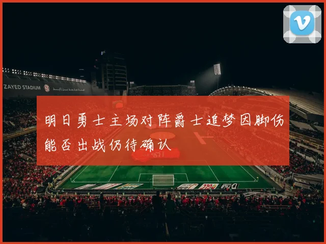 明日勇士主场对阵爵士追梦因脚伤能否出战仍待确认