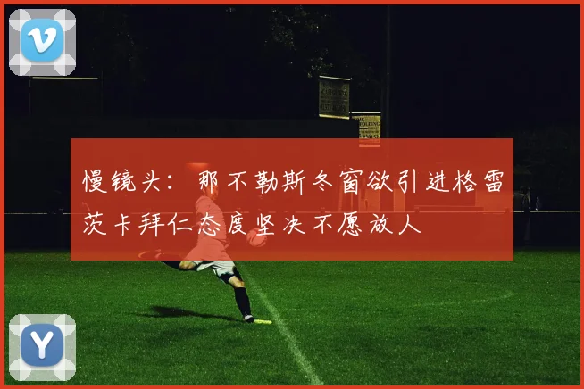 慢镜头：那不勒斯冬窗欲引进格雷茨卡拜仁态度坚决不愿放人