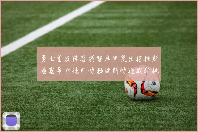 勇士首发阵容调整库里复出搭档斯潘塞希尔德巴特勒波斯特迎战新挑战