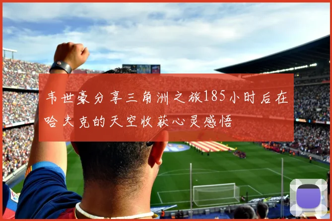 韦世豪分享三角洲之旅185小时后在哈夫克的天空收获心灵感悟