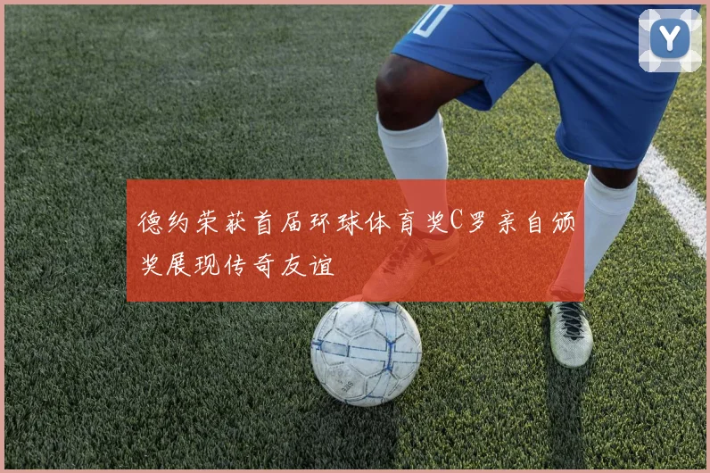 德约荣获首届环球体育奖C罗亲自颁奖展现传奇友谊