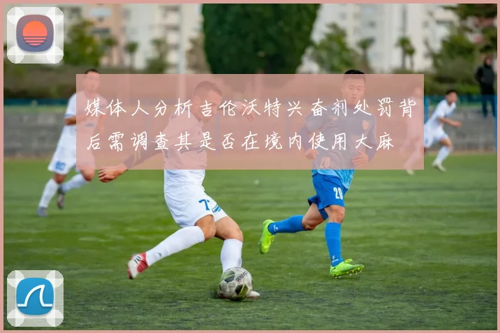媒体人分析吉伦沃特兴奋剂处罚背后需调查其是否在境内使用大麻