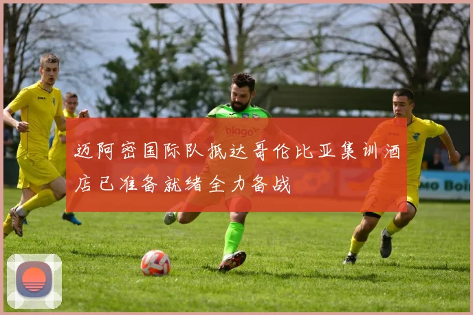 迈阿密国际队抵达哥伦比亚集训酒店已准备就绪全力备战