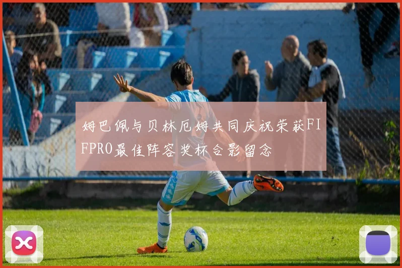 姆巴佩与贝林厄姆共同庆祝荣获FIFPRO最佳阵容奖杯合影留念
