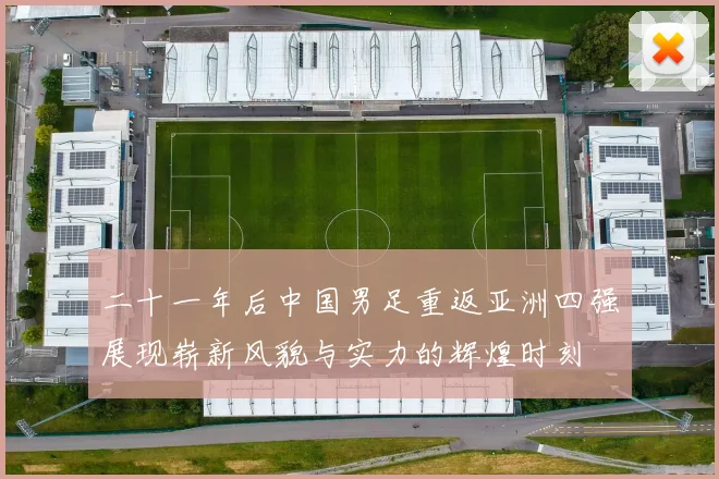 二十一年后中国男足重返亚洲四强展现崭新风貌与实力的辉煌时刻