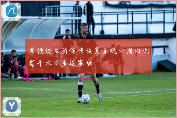 基德谈浓眉伤情恢复乐观六周内无需手术将重返赛场